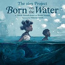 1619 BORN ON THE WATER   --Nikole Hannah-Jones  Renée Watson  Nikkolas Smith